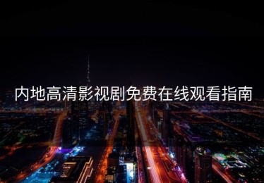 内地高清影视剧免费在线观看指南