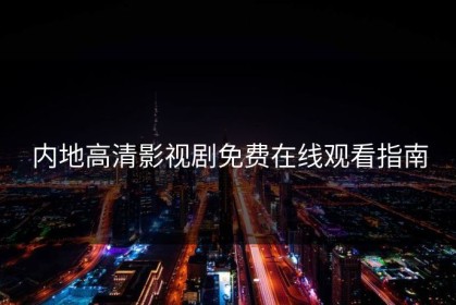 内地高清影视剧免费在线观看指南