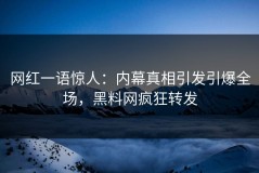 网红一语惊人：内幕真相引发引爆全场，黑料网疯狂转发