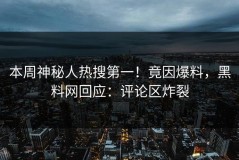 本周神秘人热搜第一！竟因爆料，黑料网回应：评论区炸裂