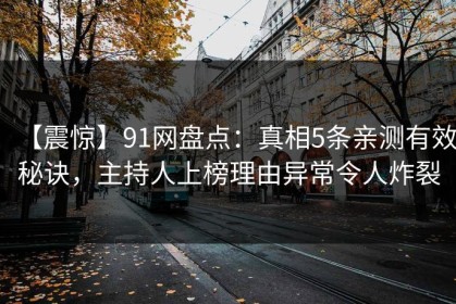 【震惊】91网盘点：真相5条亲测有效秘诀，主持人上榜理由异常令人炸裂