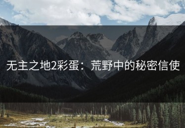 无主之地2彩蛋：荒野中的秘密信使