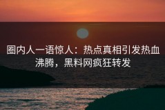 圈内人一语惊人：热点真相引发热血沸腾，黑料网疯狂转发