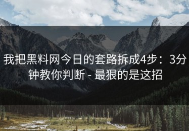 我把黑料网今日的套路拆成4步：3分钟教你判断 - 最狠的是这招
