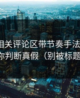 黑料網相关评论区带节奏手法：3个信号教你判断真假（别被标题骗了）
