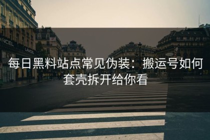 每日黑料站点常见伪装：搬运号如何套壳拆开给你看