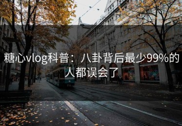 糖心vlog科普：八卦背后最少99%的人都误会了