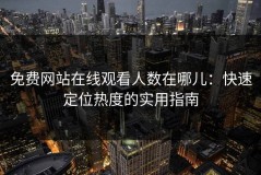 免费网站在线观看人数在哪儿：快速定位热度的实用指南