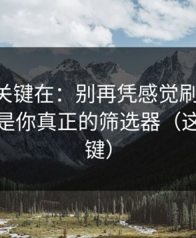 真正的关键在：别再凭感觉刷蜜桃tv：清单才是你真正的筛选器（这才是关键）