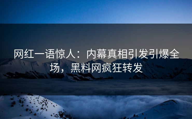 网红一语惊人：内幕真相引发引爆全场，黑料网疯狂转发