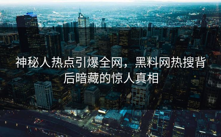 神秘人热点引爆全网，黑料网热搜背后暗藏的惊人真相