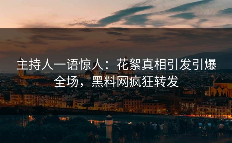 主持人一语惊人：花絮真相引发引爆全场，黑料网疯狂转发