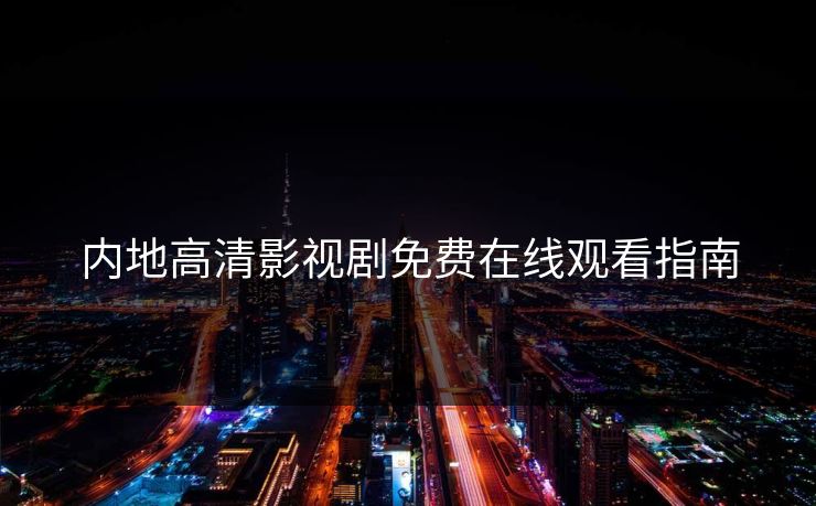 内地高清影视剧免费在线观看指南