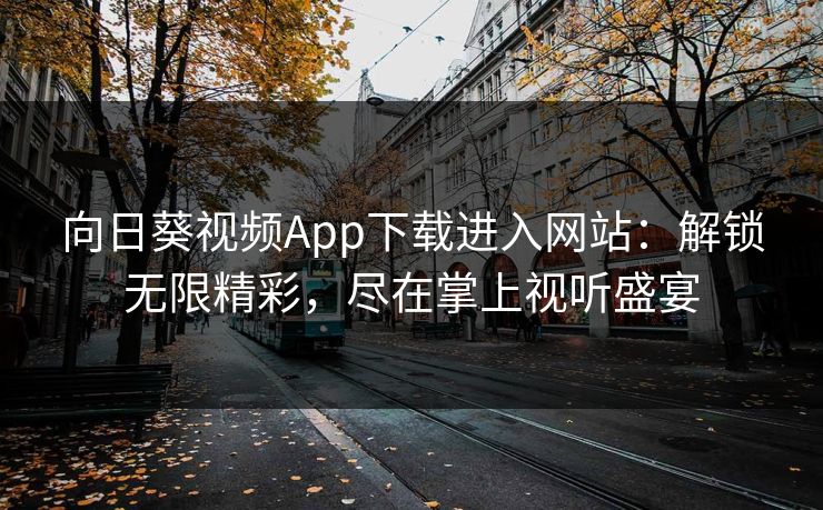 向日葵视频App下载进入网站:解锁无限精彩,尽在掌上视听盛宴 向日葵视频App下载进入网站:解锁无限精彩,尽在掌上视听盛宴