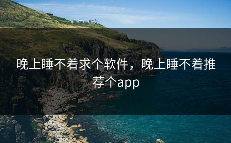 晚上睡不着求个软件，晚上睡不着推荐个app