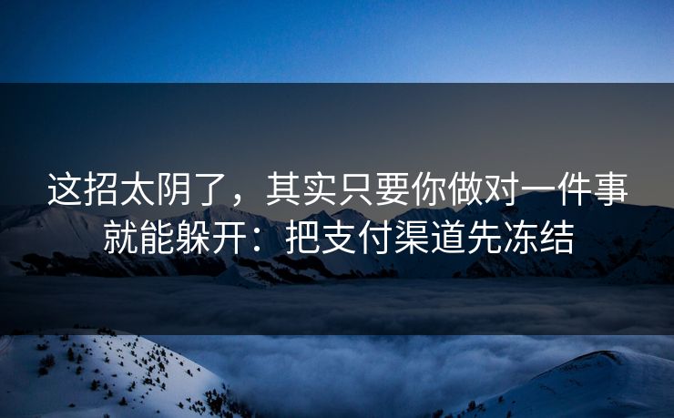 这招太阴了，其实只要你做对一件事就能躲开：把支付渠道先冻结