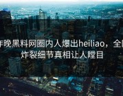 昨晚黑料网圈内人爆出heiliao，全网炸裂细节真相让人瞠目