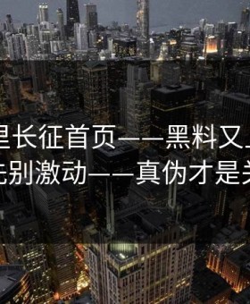 黑料万里长征首页——黑料又上热榜——先别激动——真伪才是关键