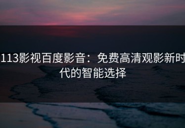 113影视百度影音：免费高清观影新时代的智能选择