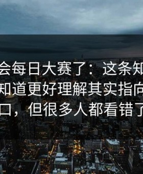 别再误会每日大赛了：这条知识点很多人不知道更好理解其实指向小众入口，但很多人都看错了