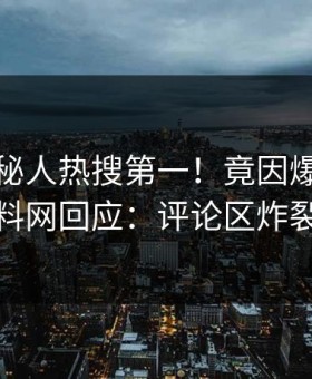 本周神秘人热搜第一！竟因爆料，黑料网回应：评论区炸裂