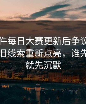 91大事件每日大赛更新后争议一下大了，把旧线索重新点亮，谁先看懂谁就先沉默