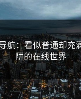 91网址导航：看似普通却充满隐藏陷阱的在线世界