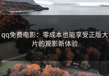 qq免费电影：零成本也能享受正版大片的观影新体验