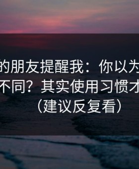 做内容的朋友提醒我：你以为51网只是界面不同？其实使用习惯才是关键（建议反复看）