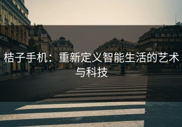 桔子手机：重新定义智能生活的艺术与科技