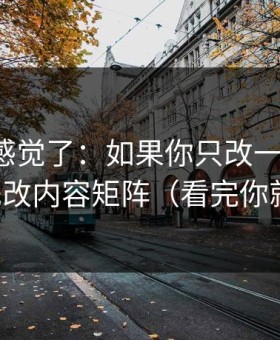 别再靠感觉了：如果你只改一个设置：优先改内容矩阵（看完你就懂）