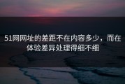 51网网址的差距不在内容多少，而在体验差异处理得细不细