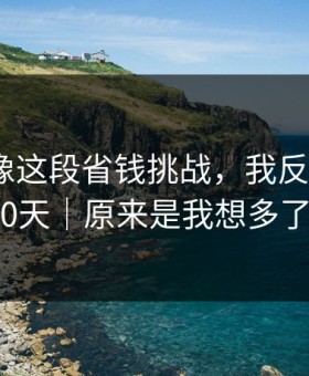 蘑菇影像这段省钱挑战，我反复看了30天｜原来是我想多了