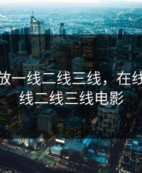 在线播放一线二线三线，在线播放一线二线三线电影