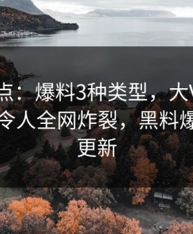黑料盘点：爆料3种类型，大V上榜理由异常令人全网炸裂，黑料爆料网址更新