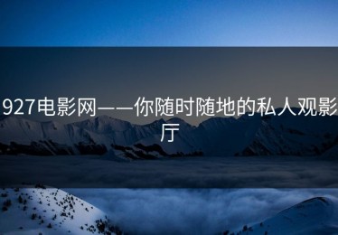 927电影网——你随时随地的私人观影厅