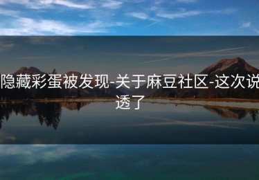 隐藏彩蛋被发现-关于麻豆社区-这次说透了