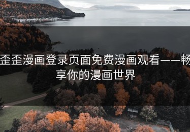 歪歪漫画登录页面免费漫画观看——畅享你的漫画世界