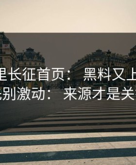 黑料万里长征首页： 黑料又上热榜： 先别激动： 来源才是关键