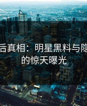 揭开幕后真相：明星黑料与隐藏线索的惊天曝光