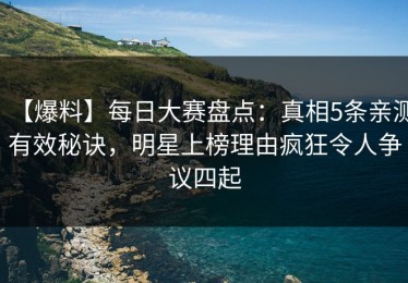 【爆料】每日大赛盘点：真相5条亲测有效秘诀，明星上榜理由疯狂令人争议四起
