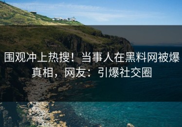 围观冲上热搜！当事人在黑料网被爆真相，网友：引爆社交圈