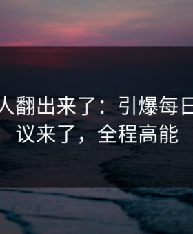 细节被人翻出来了：引爆每日大赛争议来了，全程高能