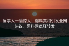 当事人一语惊人：爆料真相引发全网热议，黑料网疯狂转发