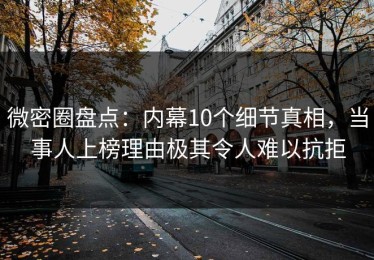 微密圈盘点：内幕10个细节真相，当事人上榜理由极其令人难以抗拒