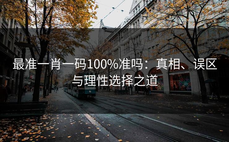 最准一肖一码100%准吗：真相、误区与理性选择之道