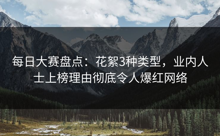 每日大赛盘点：花絮3种类型，业内人士上榜理由彻底令人爆红网络