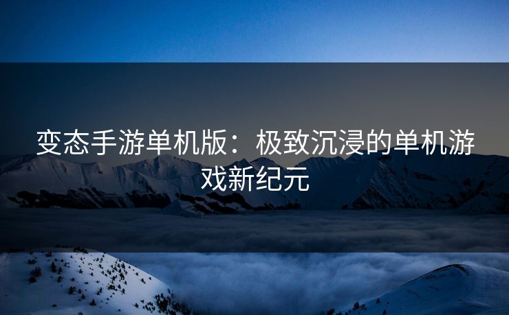 变态手游单机版：极致沉浸的单机游戏新纪元