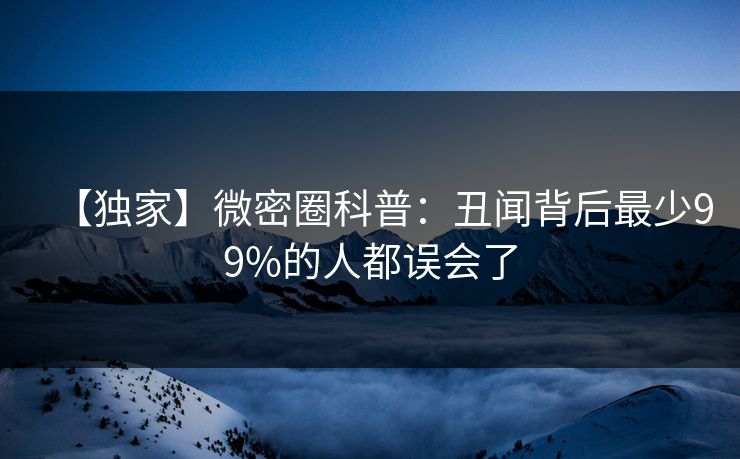 【独家】微密圈科普:丑闻背后最少99%的人都误会了 【独家】微密圈科普:丑闻背后最少99%的人都误会了
