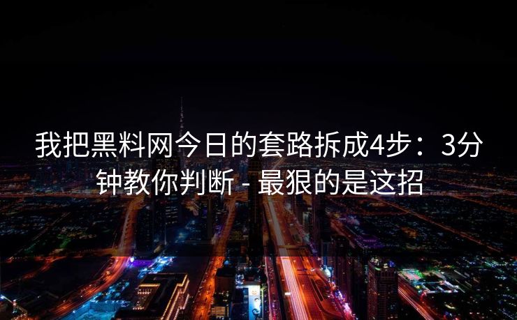我把黑料网今日的套路拆成4步：3分钟教你判断 - 最狠的是这招